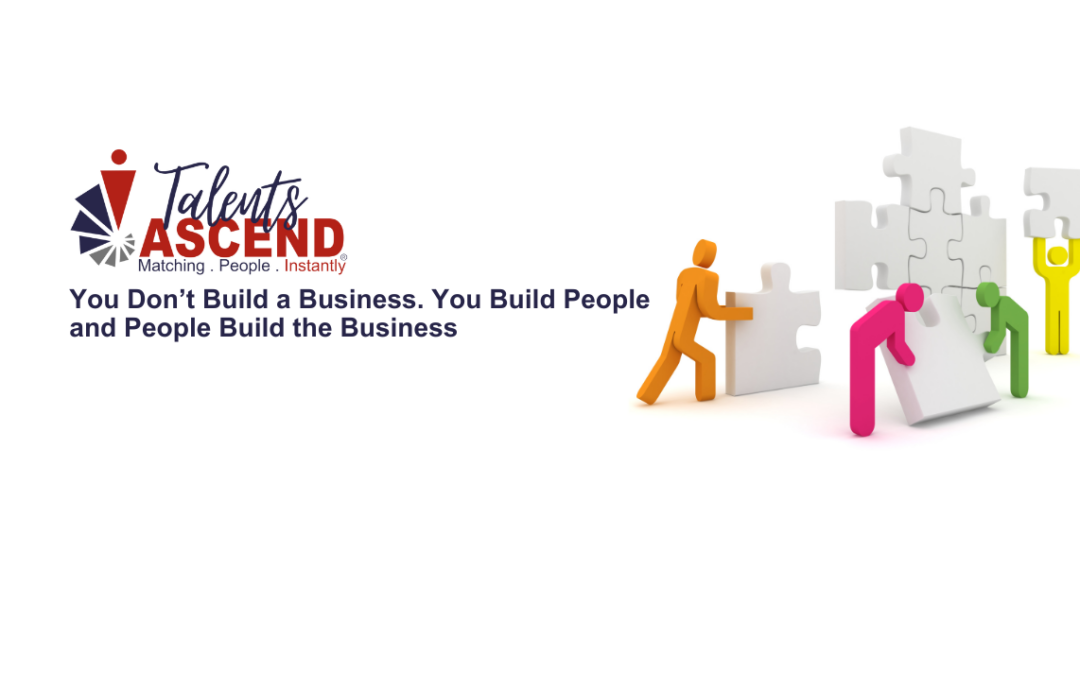 You Don’t Build a Business. You Build People and People Build the Business.